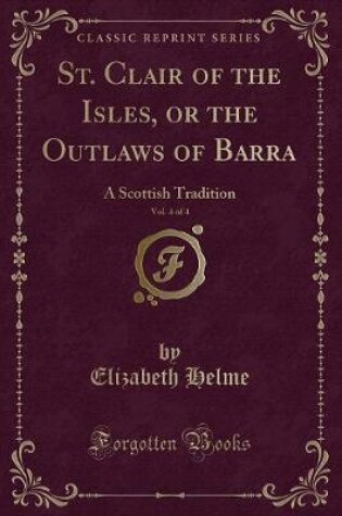 Cover of St. Clair of the Isles, or the Outlaws of Barra, Vol. 4 of 4