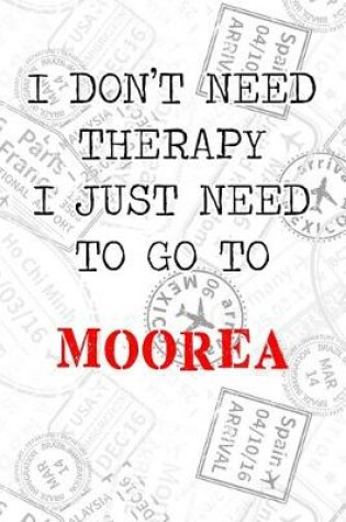 Cover of I Don't Need Therapy I Just Need To Go To Moorea