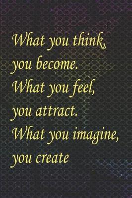 Book cover for What You Think, You Become. What You Feel, You Attract. What You Imagine, You Create