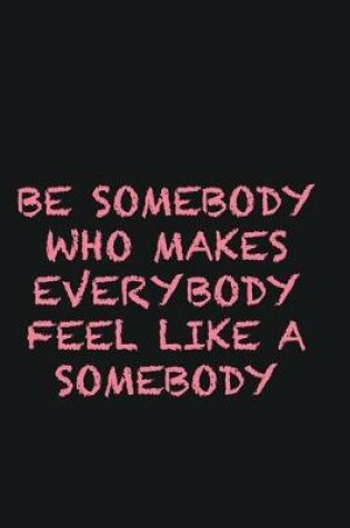 Cover of Be Somebody who makes everybody feel like a somebody