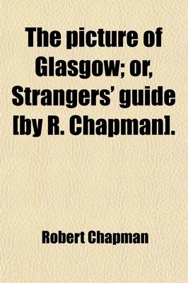 Book cover for The Picture of Glasgow; Or, Strangers' Guide [By R. Chapman].