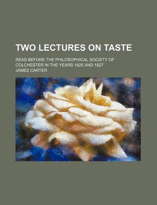 Book cover for Two Lectures on Taste; Read Before the Philosophical Society of Colchester in the Years 1825 and 1827