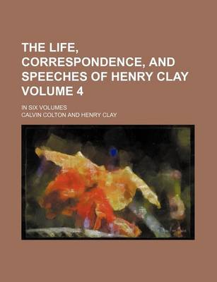 Book cover for The Life, Correspondence, and Speeches of Henry Clay Volume 4; In Six Volumes