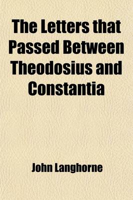 Book cover for The Letters That Passed Between Theodosius and Constantia (Volume 2); After She Had Taken the Veil [By J. Langhorne].