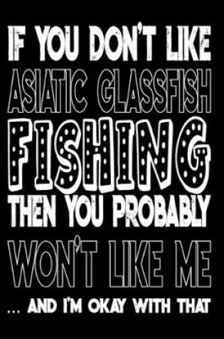 Cover of If You Don't Like Asiatic Glassfish Fishing Then You Probably Won't Like Me And I'm Okay With That