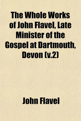 Book cover for The Whole Works of John Flavel, Late Minister of the Gospel at Dartmouth, Devon (V.2)
