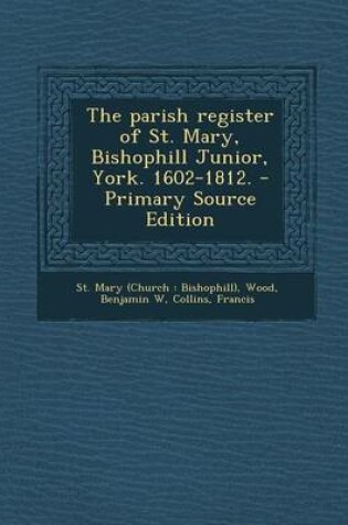 Cover of The Parish Register of St. Mary, Bishophill Junior, York. 1602-1812. - Primary Source Edition