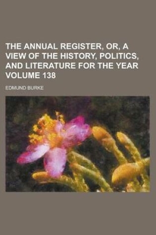 Cover of The Annual Register, Or, a View of the History, Politics, and Literature for the Year Volume 138