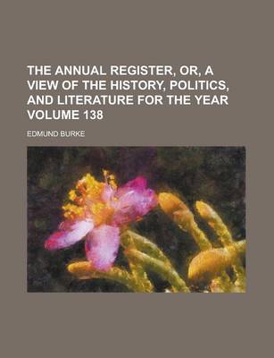 Book cover for The Annual Register, Or, a View of the History, Politics, and Literature for the Year Volume 138