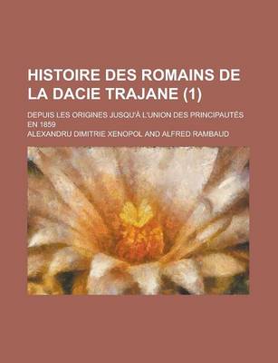 Book cover for Histoire Des Romains de La Dacie Trajane; Depuis Les Origines Jusqu'a L'Union Des Principautes En 1859 (1)