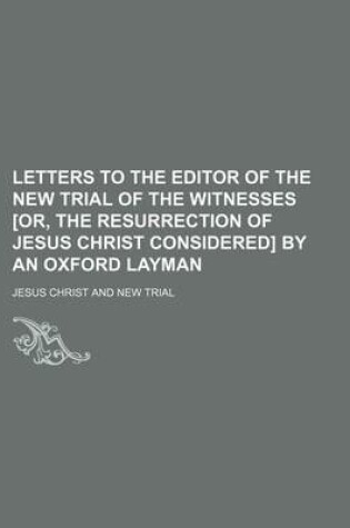 Cover of Letters to the Editor of the New Trial of the Witnesses [Or, the Resurrection of Jesus Christ Considered] by an Oxford Layman