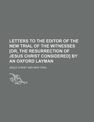 Book cover for Letters to the Editor of the New Trial of the Witnesses [Or, the Resurrection of Jesus Christ Considered] by an Oxford Layman