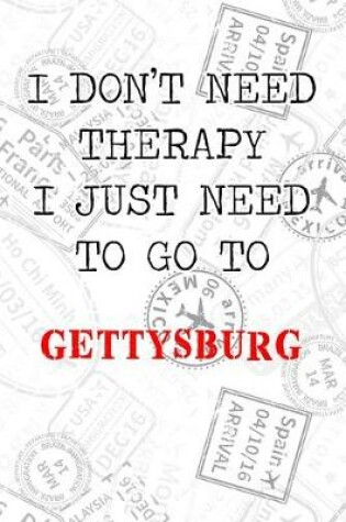 Cover of I Don't Need Therapy I Just Need To Go To Gettysburg