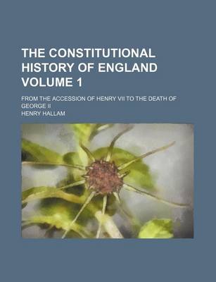 Book cover for The Constitutional History of England Volume 1; From the Accession of Henry VII to the Death of George II