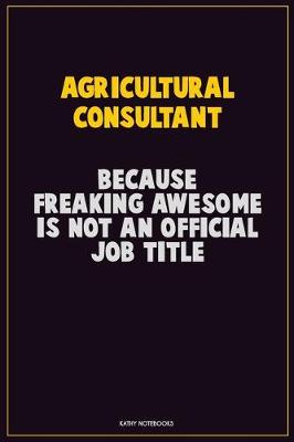 Book cover for Agricultural Consultant, Because Freaking Awesome Is Not An Official Job Title