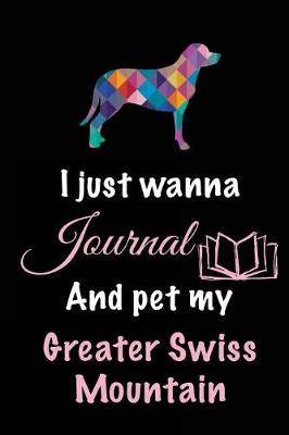 Book cover for I Just Wanna Journal And Pet My Greater Swiss Mountain