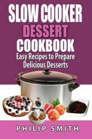 Cover of Slow Cooker Dessert Cookbook. Easy Recipes to Prepare Delicious Desserts.