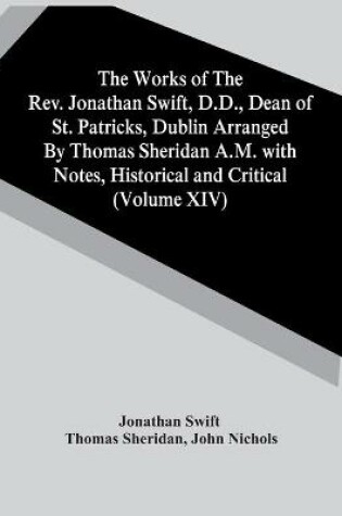 Cover of The Works Of The Rev. Jonathan Swift, D.D., Dean Of St. Patricks, Dublin Arranged By Thomas Sheridan A.M. With Notes, Historical And Critical (Volume Xiv)