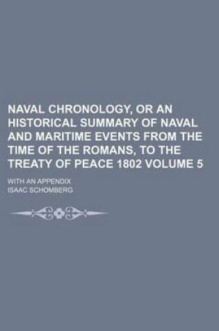 Cover of Naval Chronology, or an Historical Summary of Naval and Maritime Events from the Time of the Romans, to the Treaty of Peace 1802 Volume 5; With an Appendix