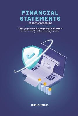 Book cover for financial statements Platinum Edition - A Guide to understanding & creating Financial reports with book keeping analysis for Business owners / investors + interpretation of security valuation