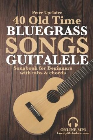Cover of 40 Old Time Bluegrass Songs - Guitalele Songbook for Beginners with Tabs and Chords