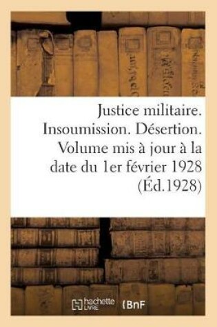 Cover of Justice Militaire. Insoumission. Desertion. Volume MIS A Jour A La Date Du 1er Fevrier 1928