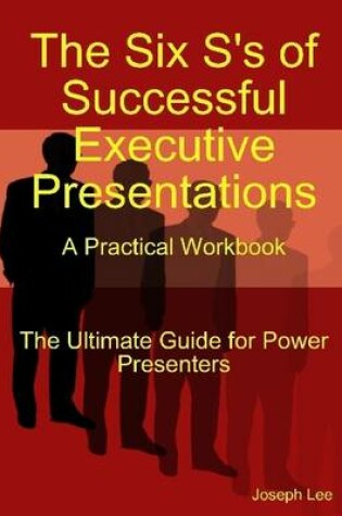 Cover of The Six S's of Successful Executive Presentations: A Practical Workbook: The Ultimate Guide for Power Presenters