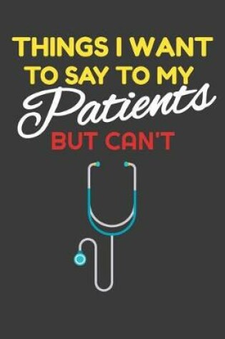 Cover of Things I Want To Say To My Patients But Can't