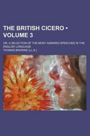 Cover of The British Cicero (Volume 3); Or, a Selection of the Most Admired Speeches in the English Language
