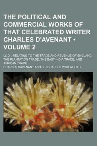 Cover of The Political and Commercial Works of That Celebrated Writer Charles D'Avenant (Volume 2); LL.D. Relating to the Trade and Revenue of England, the Plantation Trade, the East-India Trade, and African Trade