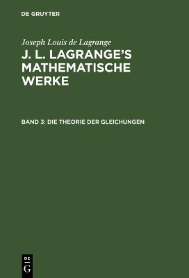 Book cover for J. L. Lagrange's mathematische Werke, Band 3, Die Theorie der Gleichungen