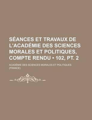 Book cover for Seances Et Travaux de L'Academie Des Sciences Morales Et Politiques, Compte Rendu (102, PT. 2)