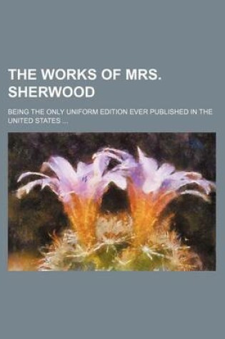 Cover of The Works of Mrs. Sherwood (Volume 12); Being the Only Uniform Edition Ever Published in the United States