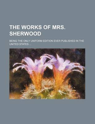 Book cover for The Works of Mrs. Sherwood (Volume 12); Being the Only Uniform Edition Ever Published in the United States