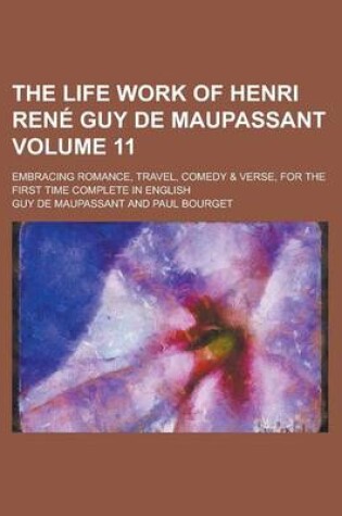 Cover of The Life Work of Henri Rene Guy de Maupassant; Embracing Romance, Travel, Comedy & Verse, for the First Time Complete in English Volume 11