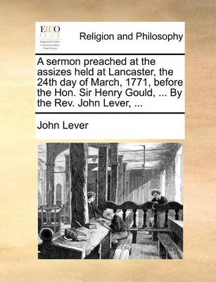 Book cover for A sermon preached at the assizes held at Lancaster, the 24th day of March, 1771, before the Hon. Sir Henry Gould, ... By the Rev. John Lever, ...