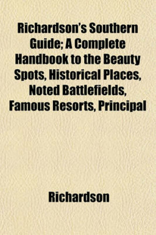 Cover of Richardson's Southern Guide; A Complete Handbook to the Beauty Spots, Historical Places, Noted Battlefields, Famous Resorts, Principal