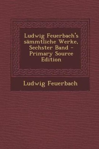 Cover of Ludwig Feuerbach's Sammtliche Werke, Sechster Band - Primary Source Edition