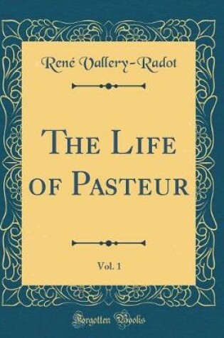 Cover of The Life of Pasteur, Vol. 1 (Classic Reprint)