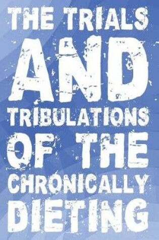 Cover of The Trials and Tribulations of the Chronically Dieting