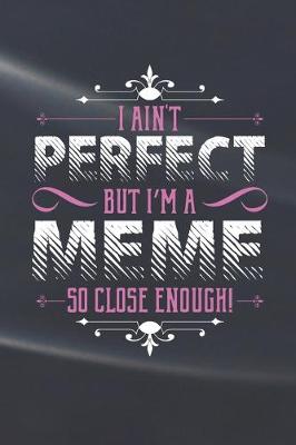 Book cover for I Ain't Perfect But I'm A Meme So Close Enough!