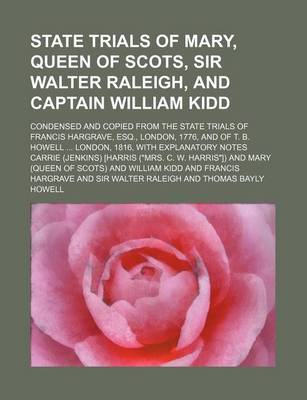 Book cover for State Trials of Mary, Queen of Scots, Sir Walter Raleigh, and Captain William Kidd; Condensed and Copied from the State Trials of Francis Hargrave, Esq., London, 1776, and of T. B. Howell London, 1816, with Explanatory Notes