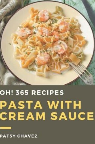 Cover of Oh! 365 Pasta with Cream Sauce Recipes