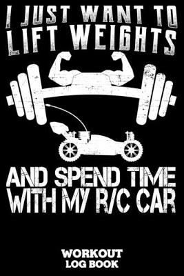 Book cover for I Just Want To Lift Weights And Spend Time With My RC Car Workout Log Book