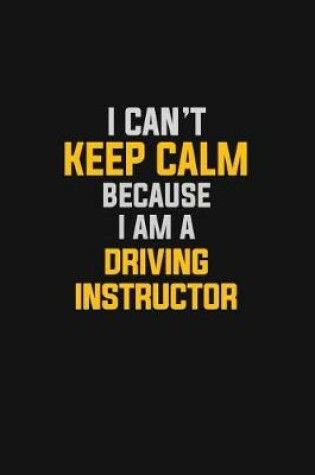 Cover of I Can't Keep Calm Because I Am A Driving Instructor