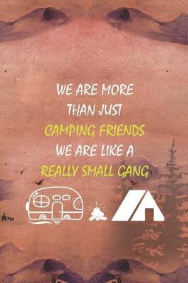 Book cover for We Are More Than Just Camping Friends We Are Like A Really Small Gang