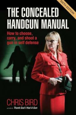 Cover of Concealed Handgun Manual, The: How to Choose, Carry, and Shoot a Gun in Self Defense