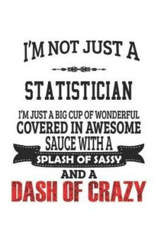 Cover of I'm Not Just A Statistician I'm Just A Big Cup Of Wonderful Covered In Awesome Sauce With A Splash Of Sassy And A Dash Of Crazy