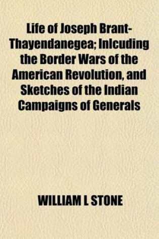 Cover of Life of Joseph Brant-Thayendanegea; Inlcuding the Border Wars of the American Revolution, and Sketches of the Indian Campaigns of Generals Hamar, St. Clair, and Wayne and Other Matters Connected with the Indian Relations of the United States and Great Bri