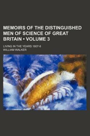 Cover of Memoirs of the Distinguished Men of Science of Great Britain (Volume 3); Living in the Years 1807-8